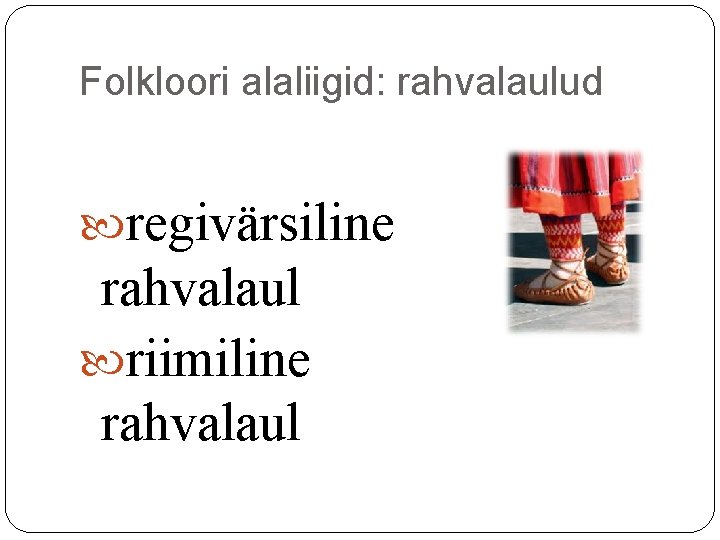 Folkloori alaliigid: rahvalaulud regivärsiline rahvalaul riimiline rahvalaul Folkloori alaliigid: rahvalaulud regivärsiline rahvalaul riimiline rahvalaul