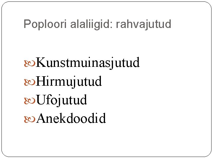 Poploori alaliigid: rahvajutud Kunstmuinasjutud Hirmujutud Ufojutud Anekdoodid Poploori alaliigid: rahvajutud Kunstmuinasjutud Hirmujutud Ufojutud Anekdoodid