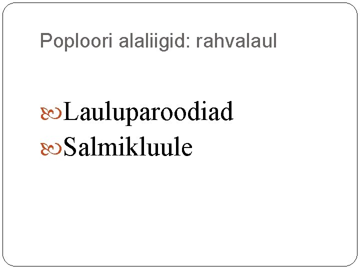 Poploori alaliigid: rahvalaul Lauluparoodiad Salmikluule Poploori alaliigid: rahvalaul Lauluparoodiad Salmikluule