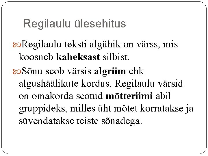 Regilaulu ülesehitus Regilaulu teksti algühik on värss, mis koosneb kaheksast silbist. Sõnu seob värsis Regilaulu ülesehitus Regilaulu teksti algühik on värss, mis koosneb kaheksast silbist. Sõnu seob värsis