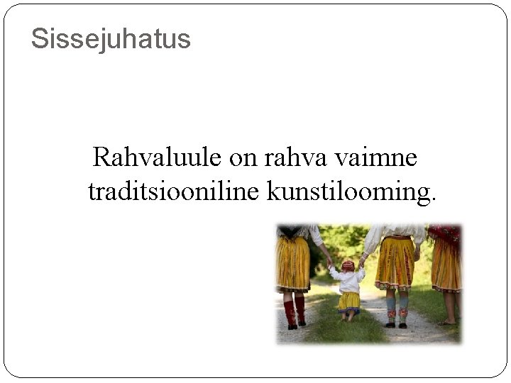 Sissejuhatus Rahvaluule on rahva vaimne traditsiooniline kunstilooming. Sissejuhatus Rahvaluule on rahva vaimne traditsiooniline kunstilooming.