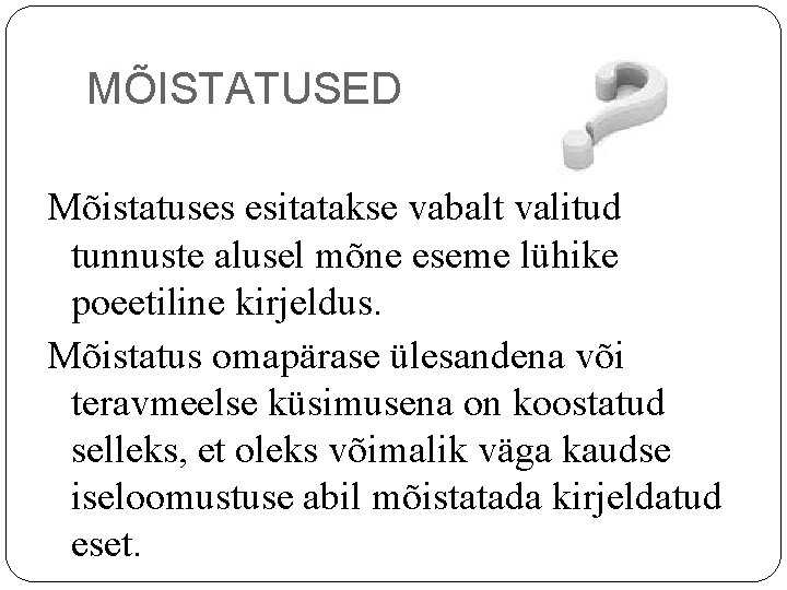 MÕISTATUSED Mõistatuses esitatakse vabalt valitud tunnuste alusel mõne eseme lühike poeetiline kirjeldus. Mõistatus omapärase MÕISTATUSED Mõistatuses esitatakse vabalt valitud tunnuste alusel mõne eseme lühike poeetiline kirjeldus. Mõistatus omapärase