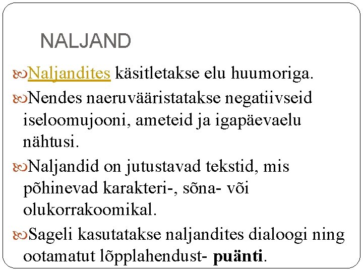 NALJAND Naljandites käsitletakse elu huumoriga. Nendes naeruvääristatakse negatiivseid iseloomujooni, ameteid ja igapäevaelu nähtusi. Naljandid NALJAND Naljandites käsitletakse elu huumoriga. Nendes naeruvääristatakse negatiivseid iseloomujooni, ameteid ja igapäevaelu nähtusi. Naljandid