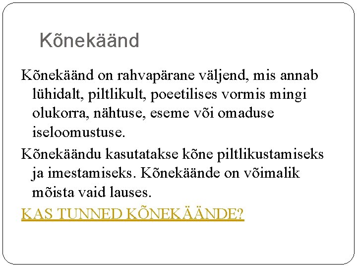 Kõnekäänd on rahvapärane väljend, mis annab lühidalt, piltlikult, poeetilises vormis mingi olukorra, nähtuse, eseme Kõnekäänd on rahvapärane väljend, mis annab lühidalt, piltlikult, poeetilises vormis mingi olukorra, nähtuse, eseme