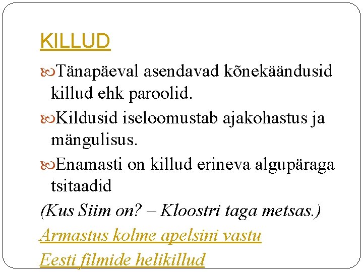 KILLUD Tänapäeval asendavad kõnekäändusid killud ehk paroolid. Kildusid iseloomustab ajakohastus ja mängulisus. Enamasti on KILLUD Tänapäeval asendavad kõnekäändusid killud ehk paroolid. Kildusid iseloomustab ajakohastus ja mängulisus. Enamasti on