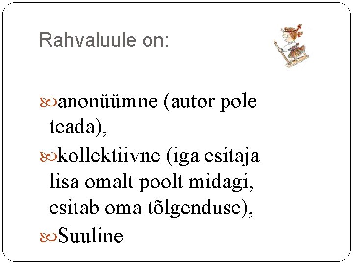 Rahvaluule on: anonüümne (autor pole teada), kollektiivne (iga esitaja lisa omalt poolt midagi, esitab Rahvaluule on: anonüümne (autor pole teada), kollektiivne (iga esitaja lisa omalt poolt midagi, esitab