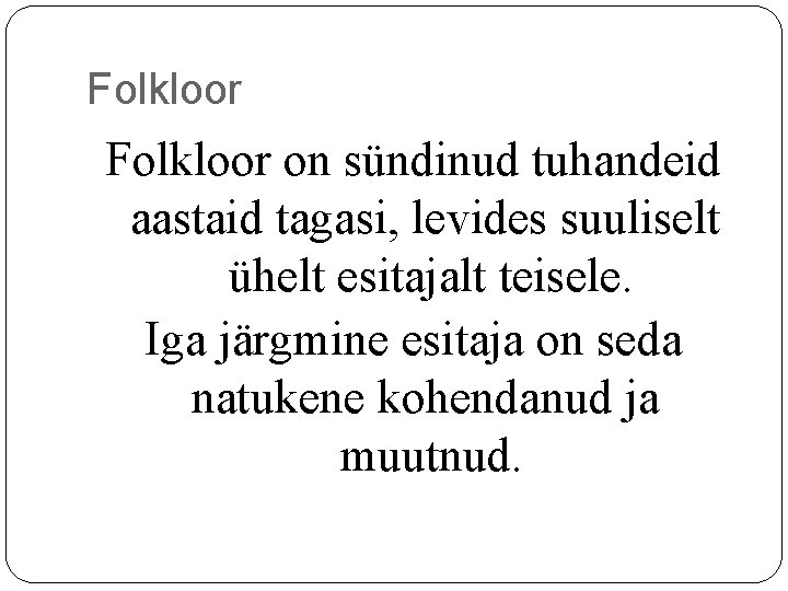 Folkloor on sündinud tuhandeid aastaid tagasi, levides suuliselt ühelt esitajalt teisele. Iga järgmine esitaja Folkloor on sündinud tuhandeid aastaid tagasi, levides suuliselt ühelt esitajalt teisele. Iga järgmine esitaja