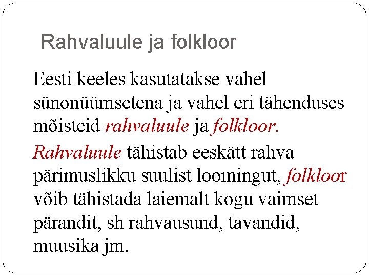 Rahvaluule ja folkloor Eesti keeles kasutatakse vahel sünonüümsetena ja vahel eri tähenduses mõisteid rahvaluule Rahvaluule ja folkloor Eesti keeles kasutatakse vahel sünonüümsetena ja vahel eri tähenduses mõisteid rahvaluule