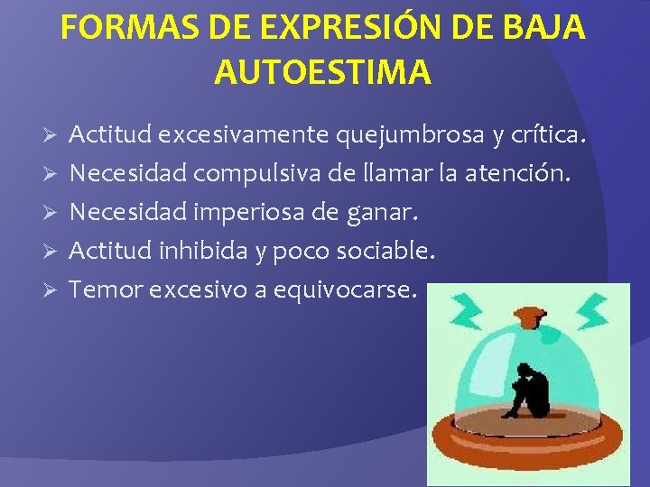 FORMAS DE EXPRESIÓN DE BAJA AUTOESTIMA Ø Ø Ø Actitud excesivamente quejumbrosa y crítica.