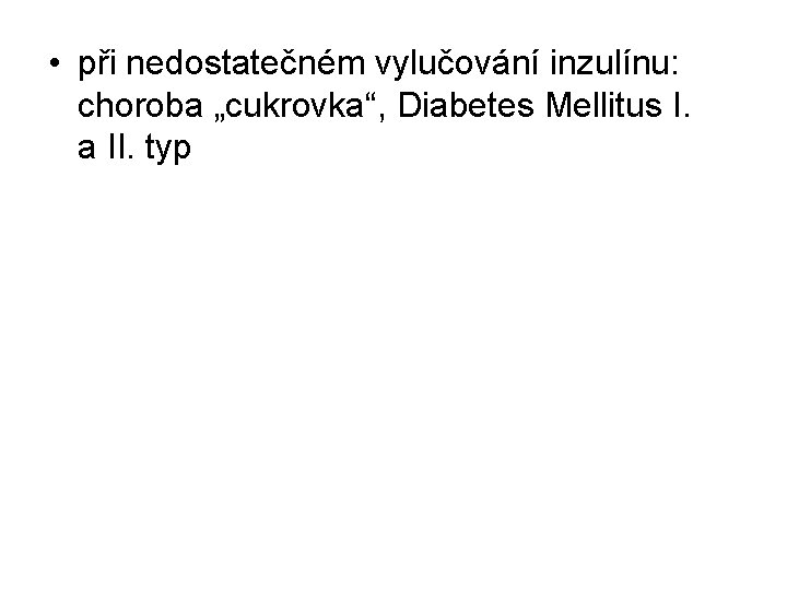  • při nedostatečném vylučování inzulínu: choroba „cukrovka“, Diabetes Mellitus I. a II. typ