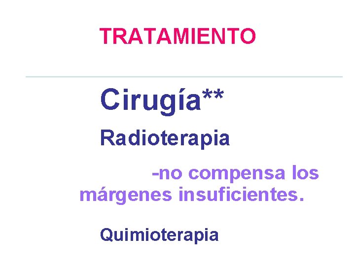 TRATAMIENTO Cirugía** Radioterapia -no compensa los márgenes insuficientes. Quimioterapia 