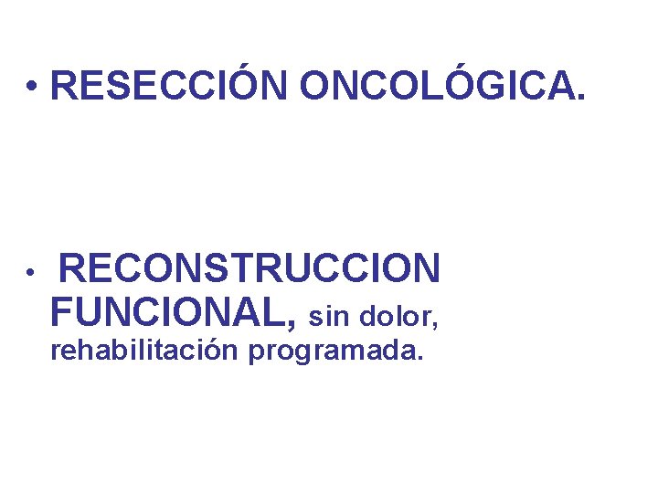  • RESECCIÓN ONCOLÓGICA. • RECONSTRUCCION FUNCIONAL, sin dolor, rehabilitación programada. 