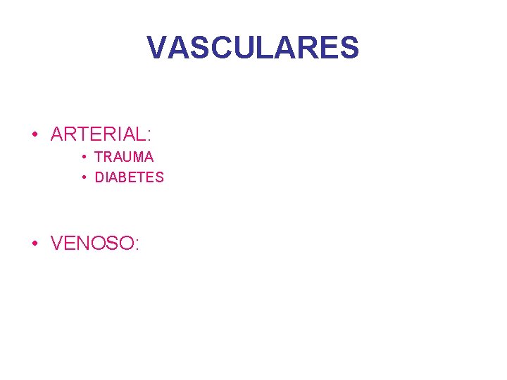 VASCULARES • ARTERIAL: • TRAUMA • DIABETES • VENOSO: 