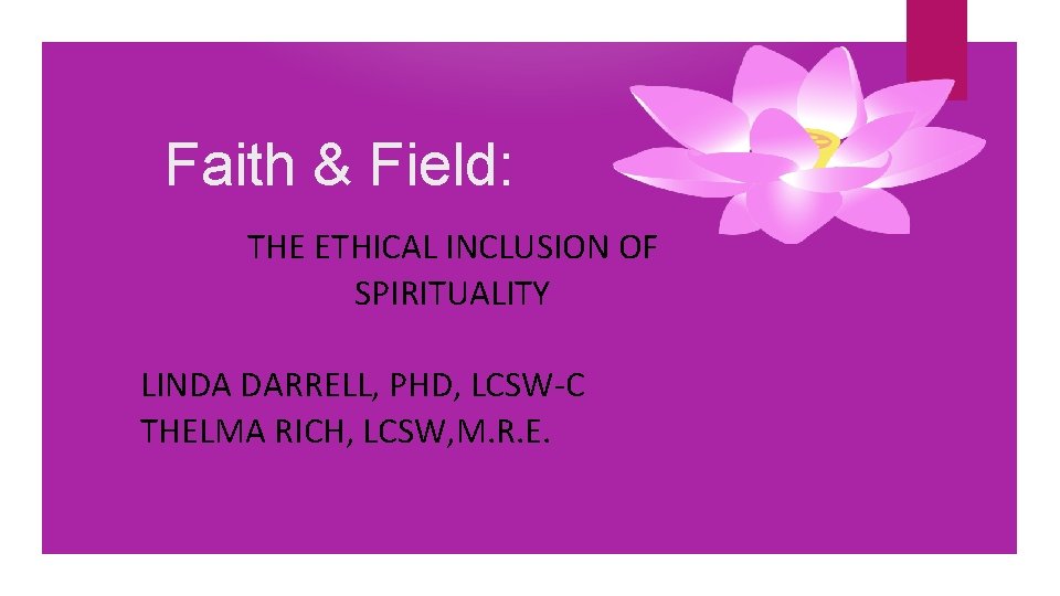 Faith & Field: THE ETHICAL INCLUSION OF SPIRITUALITY LINDA DARRELL, PHD, LCSW-C THELMA RICH,