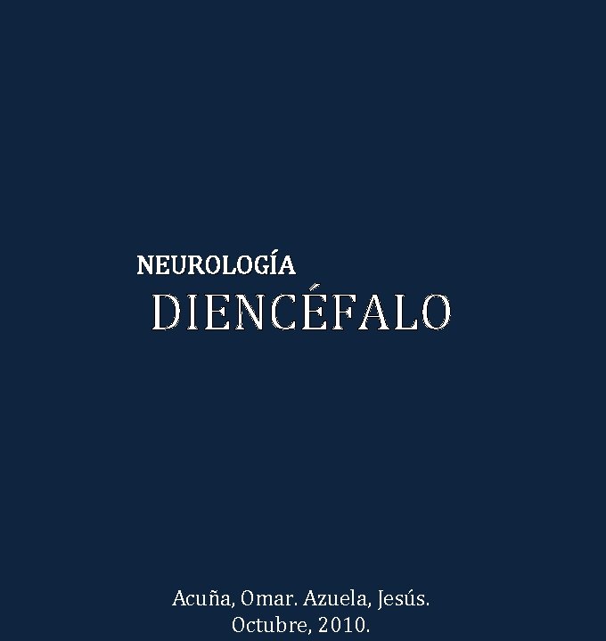 NEUROLOGÍA DIENCÉFALO Acuña, Omar. Azuela, Jesús. Octubre, 2010. 