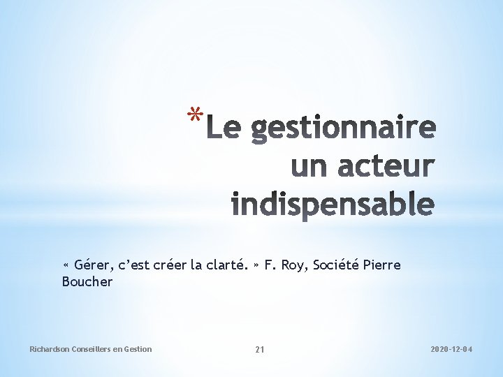 * « Gérer, c’est créer la clarté. » F. Roy, Société Pierre Boucher Richardson