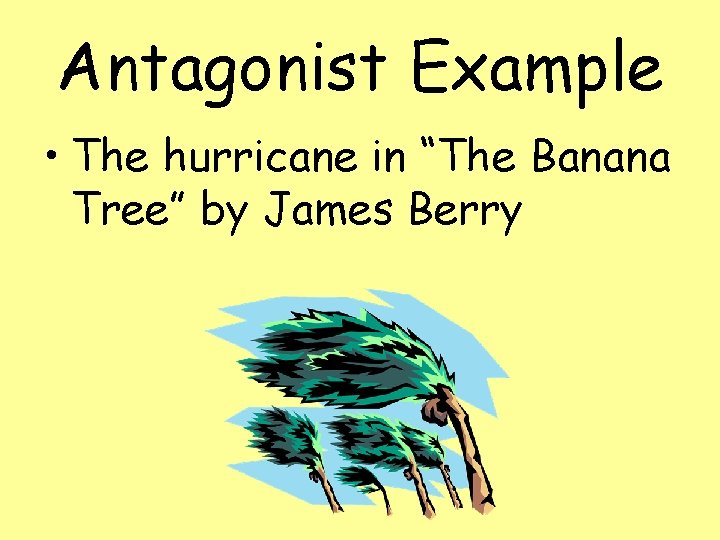 Antagonist Example • The hurricane in “The Banana Tree” by James Berry 