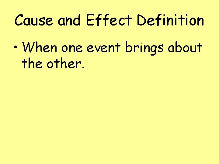 Cause and Effect Definition • When one event brings about the other. 
