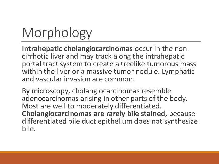 Morphology Intrahepatic cholangiocarcinomas occur in the noncirrhotic liver and may track along the intrahepatic