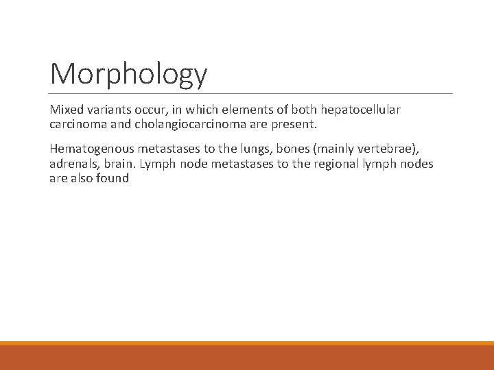 Morphology Mixed variants occur, in which elements of both hepatocellular carcinoma and cholangiocarcinoma are