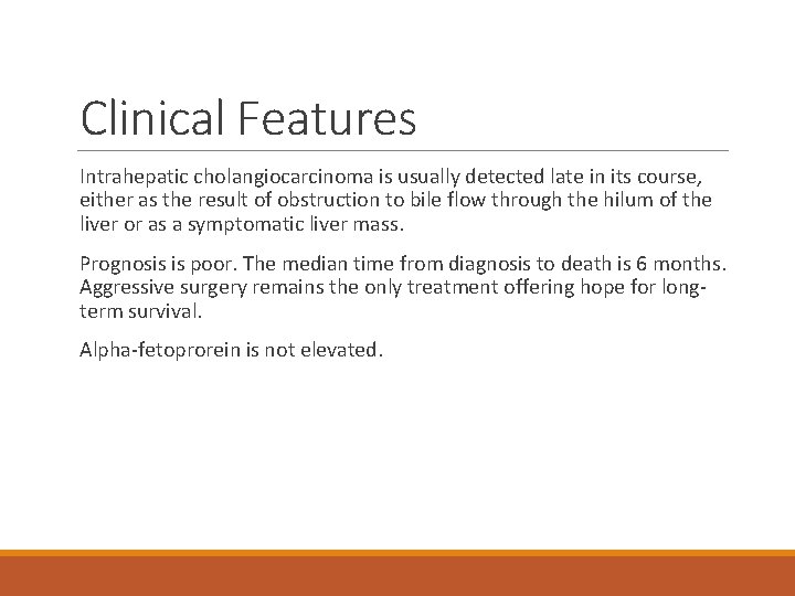 Clinical Features Intrahepatic cholangiocarcinoma is usually detected late in its course, either as the