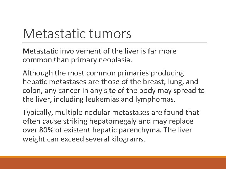 Metastatic tumors Metastatic involvement of the liver is far more common than primary neoplasia.