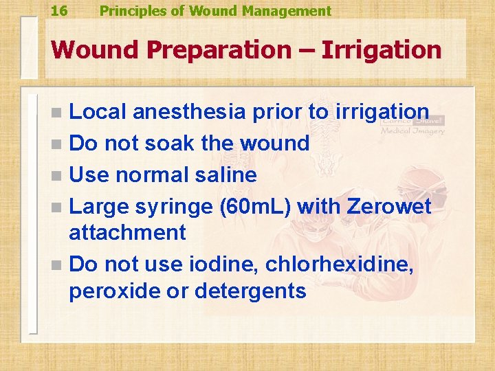 16 Principles of Wound Management Wound Preparation – Irrigation Local anesthesia prior to irrigation 16 Principles of Wound Management Wound Preparation – Irrigation Local anesthesia prior to irrigation