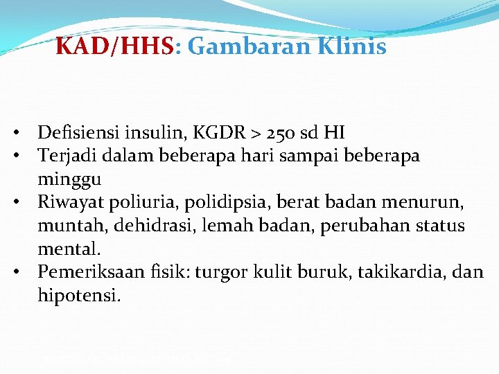 KAD/HHS: Gambaran Klinis • Defisiensi insulin, KGDR > 250 sd HI • Terjadi dalam