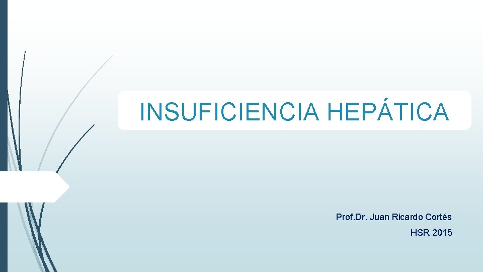 INSUFICIENCIA HEPÁTICA Prof. Dr. Juan Ricardo Cortés HSR 2015 INSUFICIENCIA HEPÁTICA Prof. Dr. Juan Ricardo Cortés HSR 2015