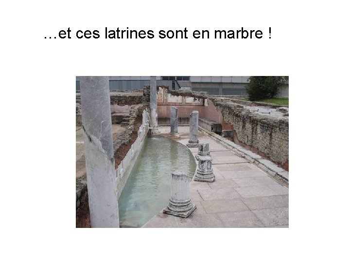 …et ces latrines sont en marbre ! 