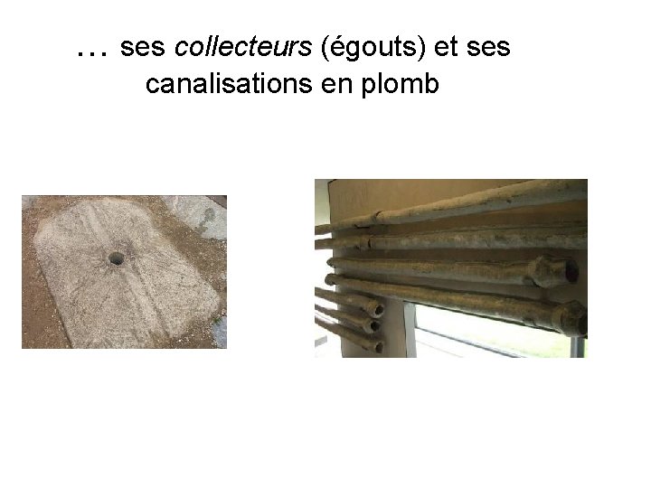 … ses collecteurs (égouts) et ses canalisations en plomb 