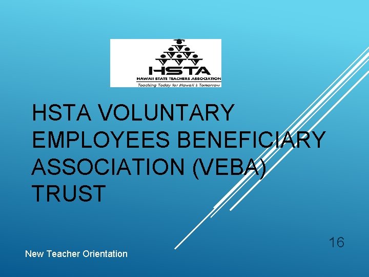 HSTA VOLUNTARY EMPLOYEES BENEFICIARY ASSOCIATION (VEBA) TRUST New Teacher Orientation 16 