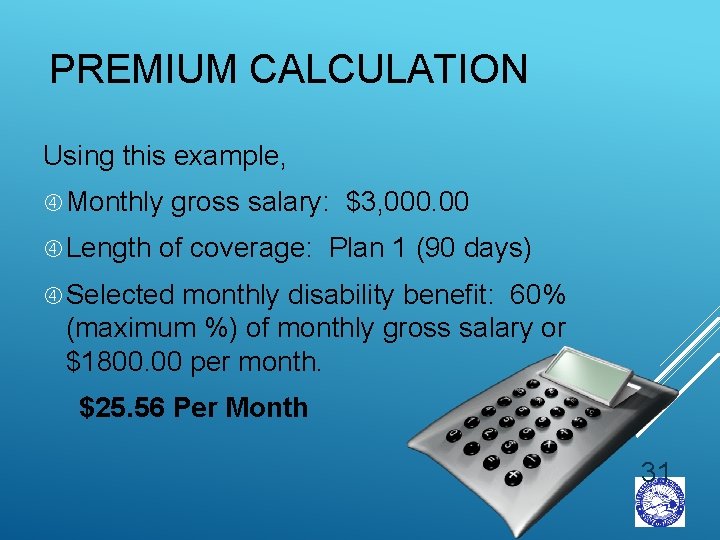 PREMIUM CALCULATION Using this example, Monthly gross salary: $3, 000. 00 Length of coverage: