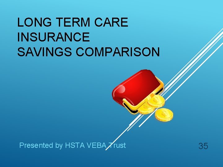 LONG TERM CARE INSURANCE SAVINGS COMPARISON Presented by HSTA VEBA Trust 35 