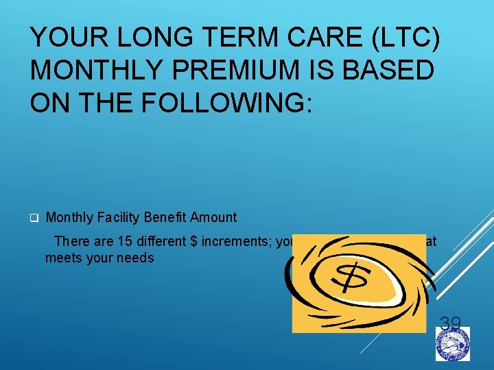 YOUR LONG TERM CARE (LTC) MONTHLY PREMIUM IS BASED ON THE FOLLOWING: q Monthly