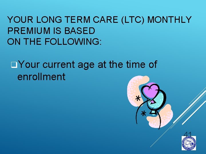 YOUR LONG TERM CARE (LTC) MONTHLY PREMIUM IS BASED ON THE FOLLOWING: q. Your