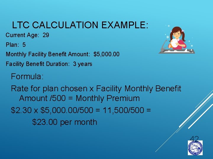 LTC CALCULATION EXAMPLE: Current Age: 29 Plan: 5 Monthly Facility Benefit Amount: $5, 000.