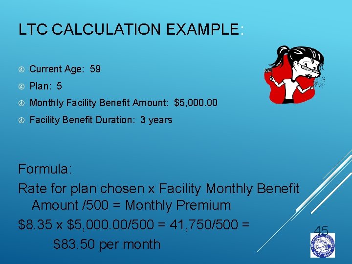 LTC CALCULATION EXAMPLE: Current Age: 59 Plan: 5 Monthly Facility Benefit Amount: $5, 000.