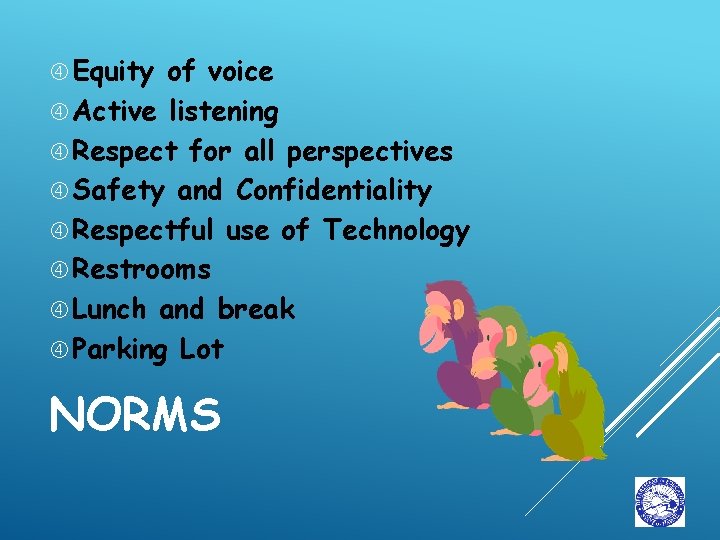  Equity of voice Active listening Respect for all perspectives Safety and Confidentiality Respectful