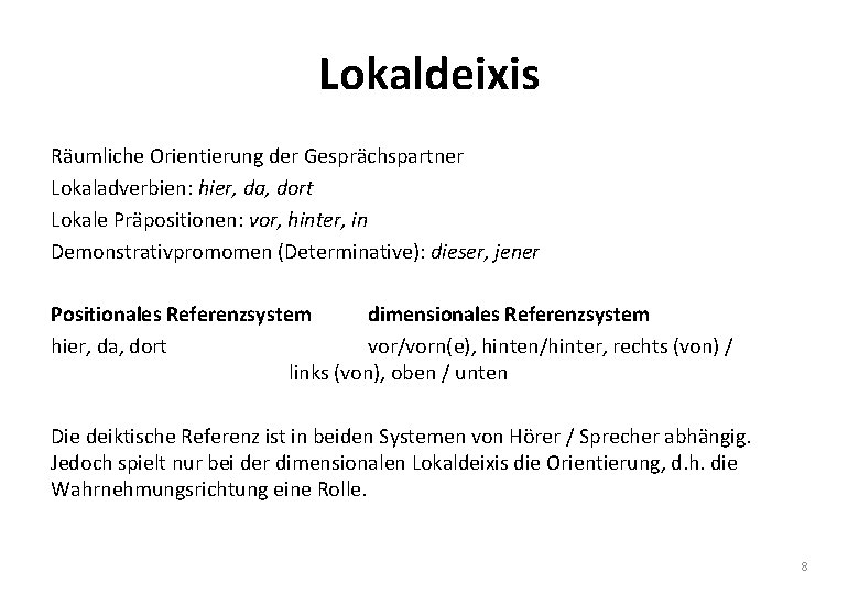 Lokaldeixis Räumliche Orientierung der Gesprächspartner Lokaladverbien: hier, da, dort Lokale Präpositionen: vor, hinter, in