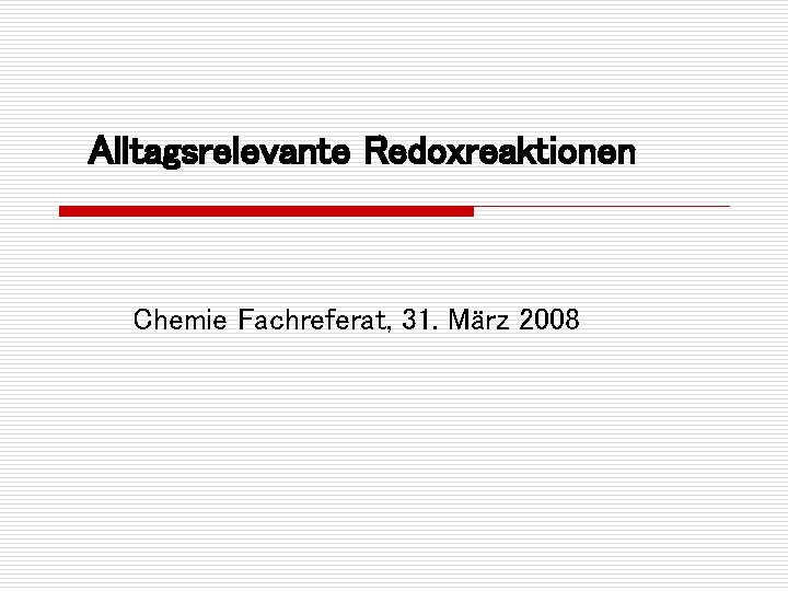 Alltagsrelevante Redoxreaktionen Chemie Fachreferat, 31. März 2008 
