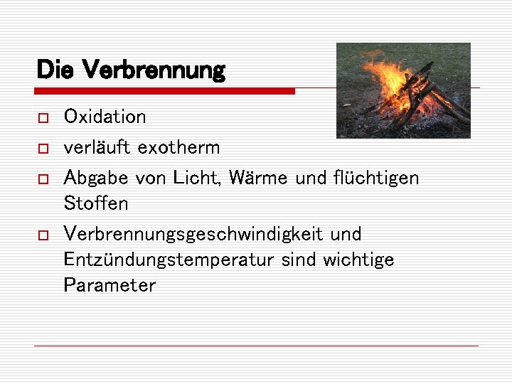 Die Verbrennung o o Oxidation verläuft exotherm Abgabe von Licht, Wärme und flüchtigen Stoffen