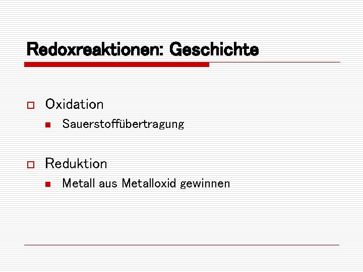 Redoxreaktionen: Geschichte o Oxidation n o Sauerstoffübertragung Reduktion n Metall aus Metalloxid gewinnen 