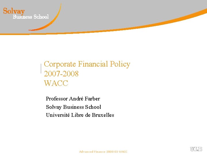 Corporate Financial Policy 2007 -2008 WACC Professor André Farber Solvay Business School Université Libre
