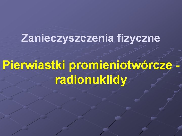 Zanieczyszczenia fizyczne Pierwiastki promieniotwórcze radionuklidy 