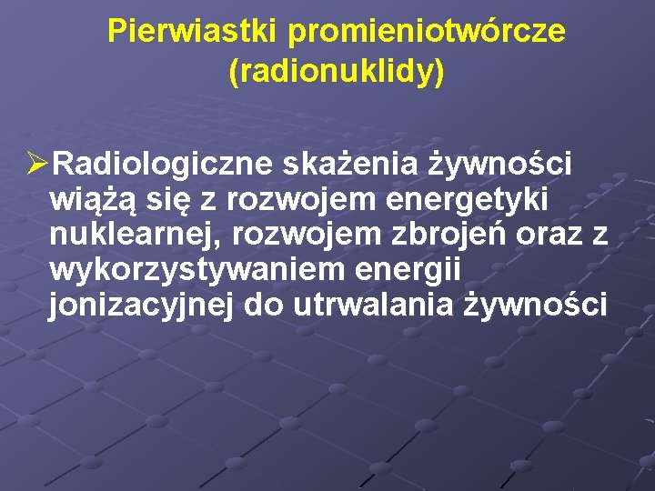 Pierwiastki promieniotwórcze (radionuklidy) ØRadiologiczne skażenia żywności wiążą się z rozwojem energetyki nuklearnej, rozwojem zbrojeń