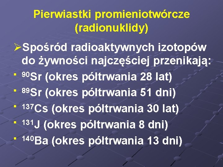 Pierwiastki promieniotwórcze (radionuklidy) ØSpośród radioaktywnych izotopów do żywności najczęściej przenikają: § 90 Sr (okres