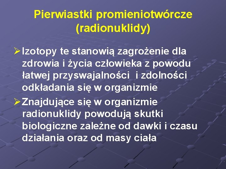 Pierwiastki promieniotwórcze (radionuklidy) Ø Izotopy te stanowią zagrożenie dla zdrowia i życia człowieka z