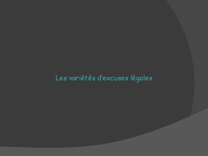 Les variétés d’excuses légales Les variétés d’excuses légales