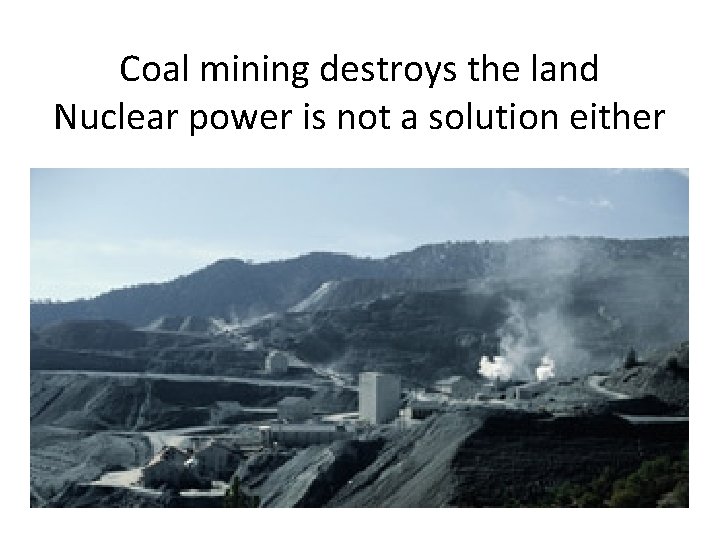 Coal mining destroys the land Nuclear power is not a solution either 